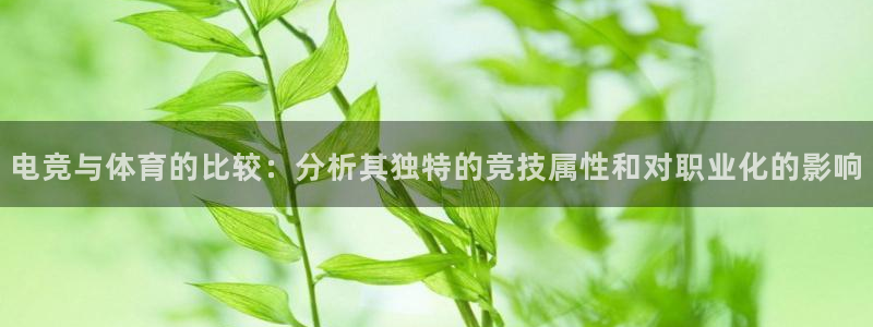 一竞技平台：电竞与体育的比较：分析其独特的竞技属性和对职业化的影响