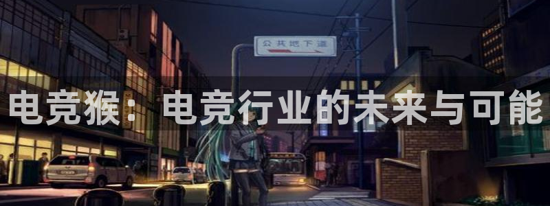 一竞技电竞：电竞猴：电竞行业的未来与可能
