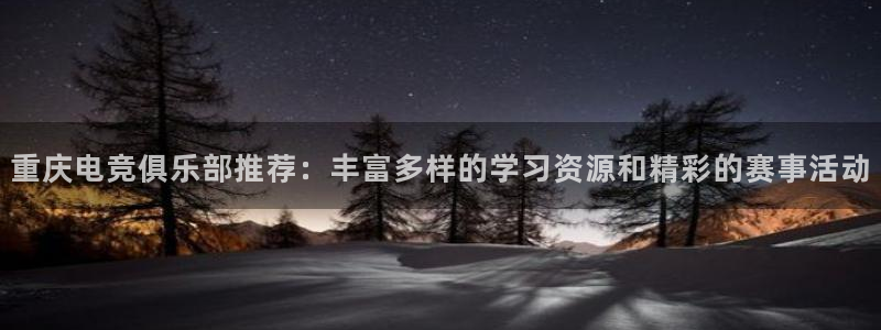 一竞技官网下载：重庆电竞俱乐部推荐：丰富多样的学习资源和精彩的赛事活动