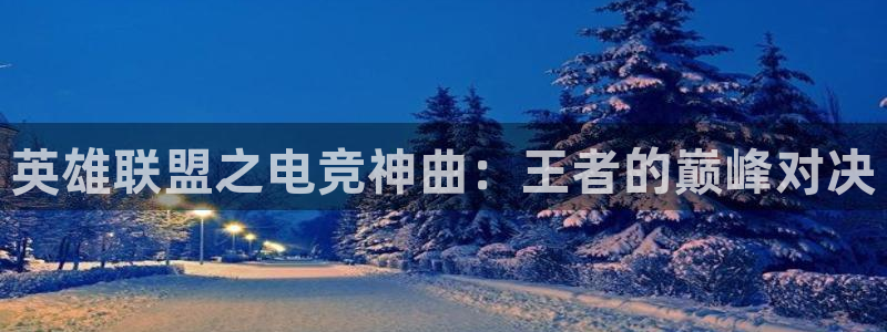 一竞技网址：英雄联盟之电竞神曲：王者的巅峰对决