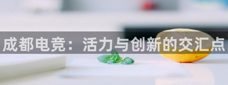 一竞技平台：成都电竞：活力与创新的交汇点